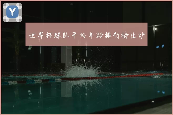 世界杯球队平均年龄排行榜出炉