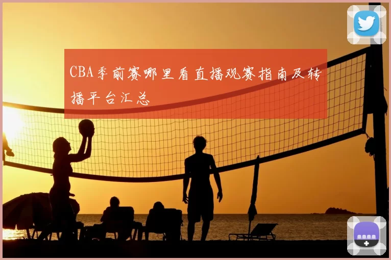 CBA季前赛哪里看直播观赛指南及转播平台汇总