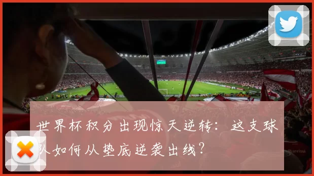 世界杯积分出现惊天逆转：这支球队如何从垫底逆袭出线？