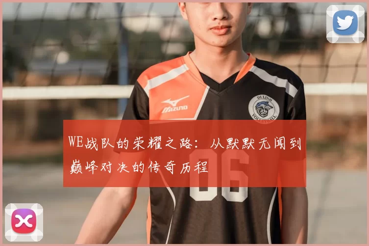 WE战队的荣耀之路：从默默无闻到巅峰对决的传奇历程