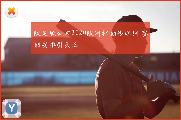 欧足联公布2020欧洲杯抽签规则 赛制安排引关注