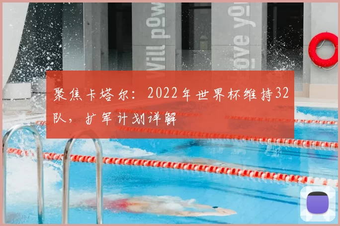 聚焦卡塔尔：2022年世界杯维持32队，扩军计划详解