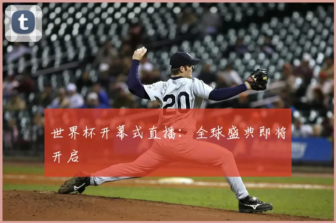 世界杯开幕式直播:全球盛典即将开启