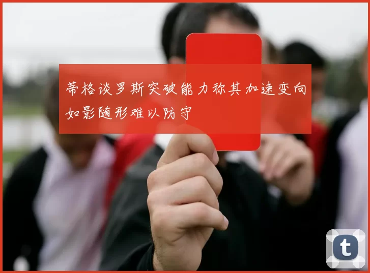 蒂格谈罗斯突破能力称其加速变向如影随形难以防守