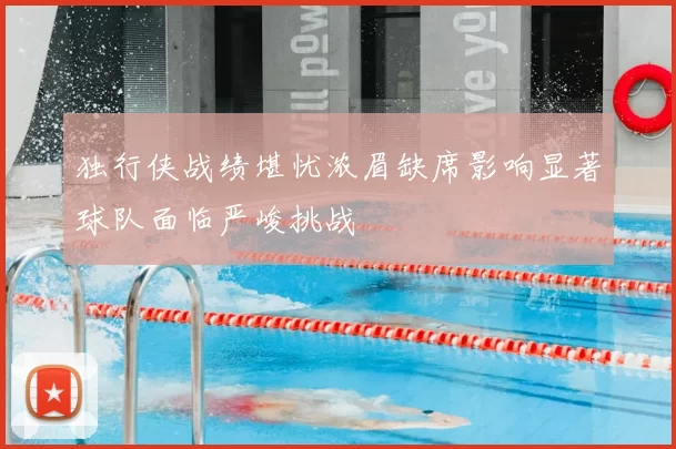 独行侠战绩堪忧浓眉缺席影响显著球队面临严峻挑战